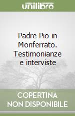 Padre Pio in Monferrato. Testimonianze e interviste libro