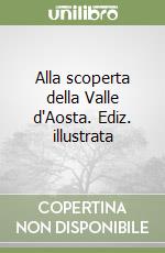 Alla scoperta della Valle d'Aosta. Ediz. illustrata libro