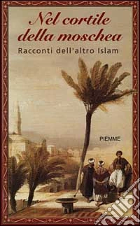 Nel cortile della moschea. Racconti dell'altro Islam libro