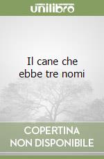 Il cane che ebbe tre nomi libro