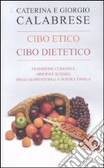 Cibo etico, cibo dietetico. Tradizioni, curiosità, origini e scienza degli alimenti della nostra tavola libro