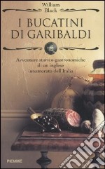 I bucatini di Garibaldi. Avventure storico-gastronomiche di un inglese innamorato dell'Italia libro