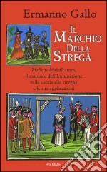 Il marchio della strega. Malleus Maleficarum, il manuale dell'inquisizione sulla caccia alle streghe e le sue applicazioni libro