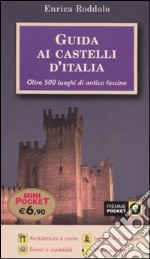 Guida ai castelli d'Italia. Oltre 500 luoghi di antico fascino libro