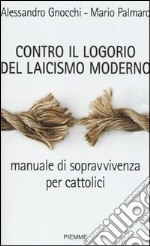 Contro il logorio del laicismo moderno. Manuale di sopravvivenza per cattolici libro