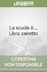 La scuola è... Libro zainetto