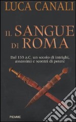 Il sangue di Roma. Dal 133 a.C. un secolo di intrighi, assassinii e scontri di potere libro