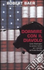 Dormire con il diavolo. Come Washington ha venduto l'anima per il petrolio dell'Arabia Saudita libro