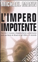 L'impero impotente. Perché il nuovo imperialismo americano può portare al disastro gli Usa e il mondo libro