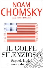 Il golpe silenzioso. Segreti, bugie, crimini e democrazia libro