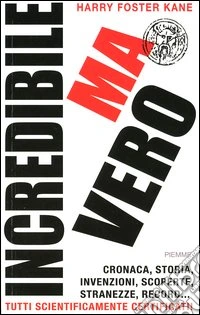Incredibile ma vero. Cronaca, storia, invenzioni, scoperte, stranezze, record... tutti scientificamente certificati! libro