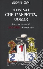 Non sai che t'aspetta, uomo! Per una paternità davvero consapevole libro