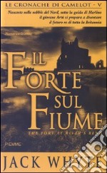 Il forte sul fiume. Le cronache di Camelot (5) libro