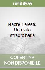 Madre Teresa. Una vita straordinaria