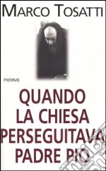 Quando la chiesa perseguitava padre Pio libro