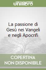 La passione di Gesù nei Vangeli e negli Apocrifi libro