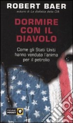 Dormire con il diavolo. Come gli Stati Uniti hanno venduto l'anima per il petrolio libro