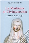 La Madonna di Civitavecchia. Lacrime e messaggi libro