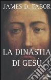 La dinastia di Gesù. La storia segreta di Gesù, della sua famiglia reale e la nascita del cristianesimo libro