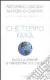 Che tempo farà. Falsi allarmismi e menzogne sul clima libro