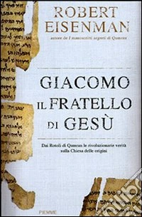 Giacomo; il fratello di Gesù. Dai Rotoli di Qumran le rivoluzionarie scoperte sulla Chiesa delle origini e il Gesù storico libro