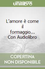 L'amore è come il formaggio... Con Audiolibro