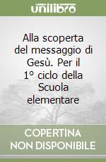 Alla scoperta del messaggio di Gesù. Per il 1° ciclo della Scuola elementare libro