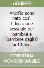 Anch'io sono nato così. Educazione sessuale per bambini e bambine dagli 8 ai 10 anni libro