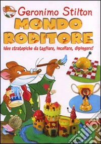 Mondo roditore. Idee stratopiche da tagliare, incollare, dipingere! Ediz. illustrata