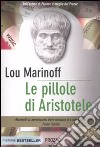 Le pillole di Aristotele. Come la filosofia può migliorare la nostra vita libro