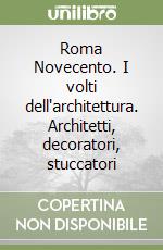 Roma Novecento. I volti dell'architettura. Architetti, decoratori, stuccatori libro