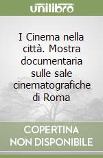 I Cinema nella città. Mostra documentaria sulle sale cinematografiche di Roma