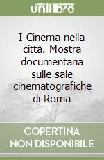 I Cinema nella città. Mostra documentaria sulle sale cinematografiche di Roma libro