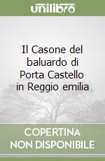 Il Casone del baluardo di Porta Castello in Reggio emilia libro