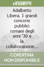 Adalberto Libera. I grandi concorsi pubblici romani degli anni '30 e la collaborazione con Mario De Renzi libro