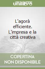 L'agorà efficiente. L'impresa e la città creativa libro