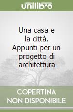 Una casa e la città. Appunti per un progetto di architettura libro