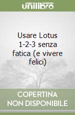 Usare Lotus 1-2-3 senza fatica (e vivere felici) libro