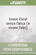 Usare Excel senza fatica (e vivere felici) libro