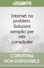 Internet no problem. Soluzioni semplici per vite complicate libro