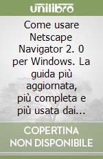 Come usare Netscape Navigator 2. 0 per Windows. La guida più aggiornata, più completa e più usata dai navigatori di Internet libro