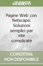 Pagine Web con Netscape. Soluzioni semplici per vite complicate libro