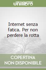 Internet senza fatica. Per non perdere la rotta libro