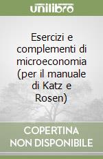 Esercizi e complementi di microeconomia (per il manuale di Katz e Rosen) libro