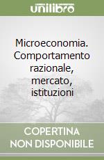 Microeconomia. Comportamento razionale, mercato, istituzioni