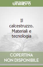 Il calcestruzzo. Materiali e tecnologia libro