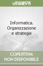 Informatica. Organizzazione e strategie libro