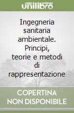 Ingegneria sanitaria ambientale. Principi, teorie e metodi di rappresentazione libro