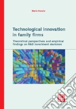 Technological innovation in family firms. Theoretical perspectives and empirical findings on R&D investment decisions libro