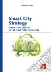 Smart City Strategy. Creare valore pubblico con gli Smart Public Investments libro di Natale Francesco